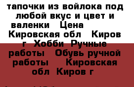 'тапочки из войлока под любой вкус и цвет и валенки › Цена ­ 2 000 - Кировская обл., Киров г. Хобби. Ручные работы » Обувь ручной работы   . Кировская обл.,Киров г.